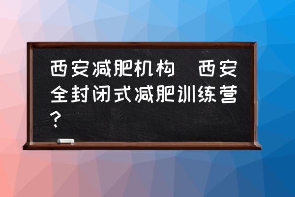 西安減肥機構(gòu)(西安全封閉式減肥訓(xùn)練營？)