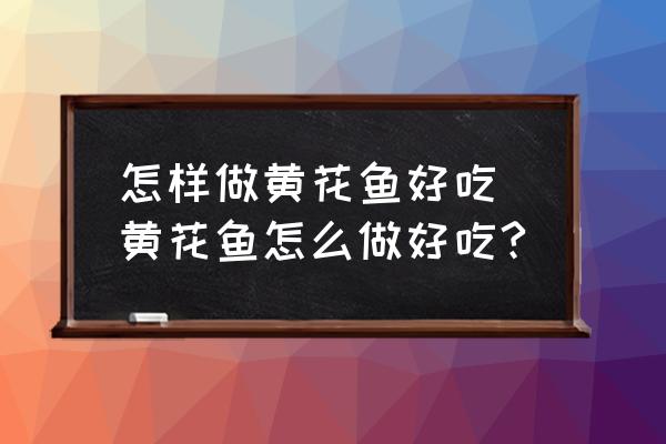 怎樣做黃花魚好吃 黃花魚怎么做好吃?