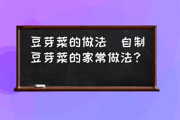 豆芽菜的做法(自制豆芽菜的家常做法？)