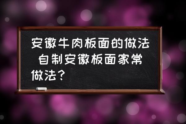 安徽牛肉板面的做法 自制安徽板面家常做法？