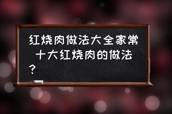 紅燒肉做法大全家常 十大紅燒肉的做法？