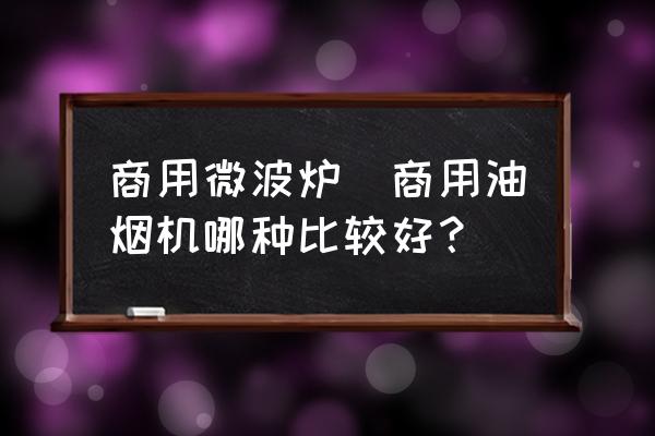 商用微波爐(商用油煙機(jī)哪種比較好？)