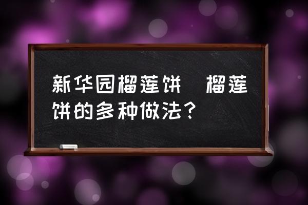 新華園榴蓮餅(榴蓮餅的多種做法？)