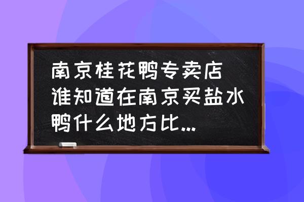 南京桂花鴨專賣店(誰知道在南京買鹽水鴨什么地方比較正宗？)