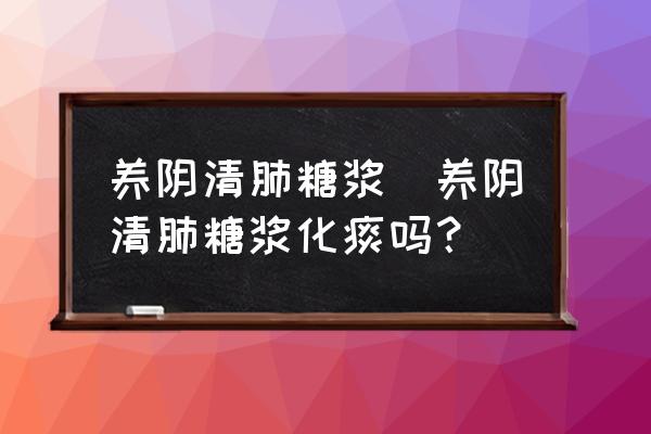養(yǎng)陰清肺糖漿(養(yǎng)陰清肺糖漿化痰嗎？)
