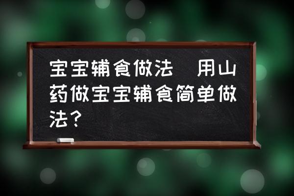 寶寶輔食做法(用山藥做寶寶輔食簡單做法？)