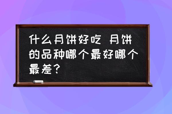 什么月餅好吃 月餅的品種哪個最好哪個最差？