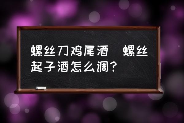 螺絲刀雞尾酒(螺絲起子酒怎么調(diào)？)
