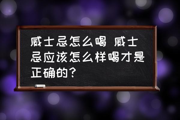威士忌怎么喝 威士忌應(yīng)該怎么樣喝才是正確的？
