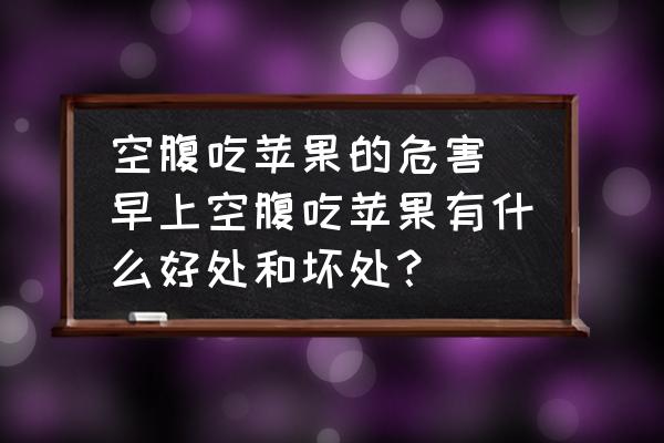 空腹吃蘋果的危害(早上空腹吃蘋果有什么好處和壞處？)