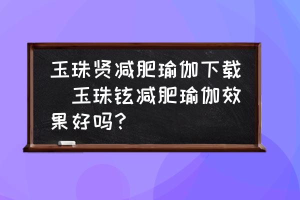 玉珠賢減肥瑜伽下載(玉珠鉉減肥瑜伽效果好嗎？)