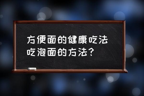 方便面的健康吃法 吃泡面的方法？