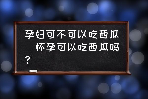 孕婦可不可以吃西瓜(懷孕可以吃西瓜嗎？)