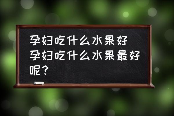 孕婦吃什么水果好 孕婦吃什么水果最好呢？