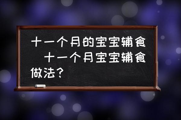 十一個(gè)月的寶寶輔食(十一個(gè)月寶寶輔食做法？)