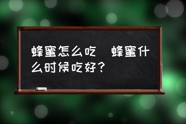 蜂蜜怎么吃(蜂蜜什么時候吃好？)
