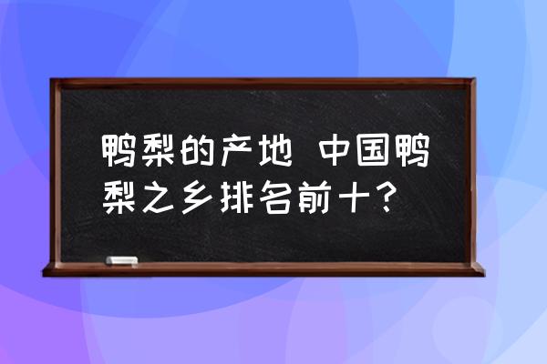 鴨梨的產(chǎn)地 中國鴨梨之鄉(xiāng)排名前十？