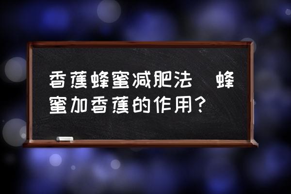 香蕉蜂蜜減肥法(蜂蜜加香蕉的作用？)