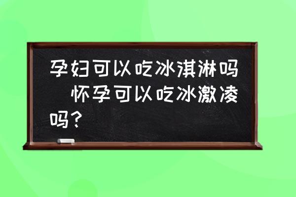 孕婦可以吃冰淇淋嗎(懷孕可以吃冰激凌嗎？)