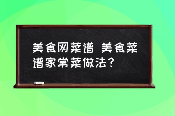 美食網(wǎng)菜譜 美食菜譜家常菜做法？