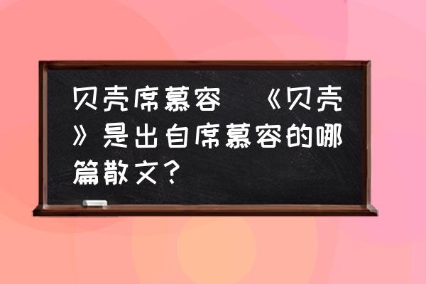 貝殼席慕容(《貝殼》是出自席慕容的哪篇散文？)