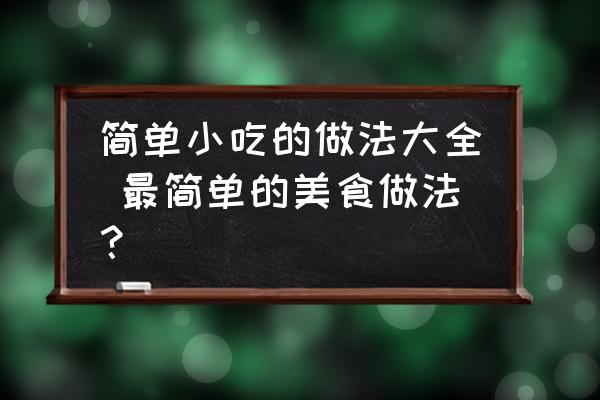 簡(jiǎn)單小吃的做法大全 最簡(jiǎn)單的美食做法？