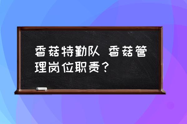 香菇特勤隊(duì) 香菇管理崗位職責(zé)？