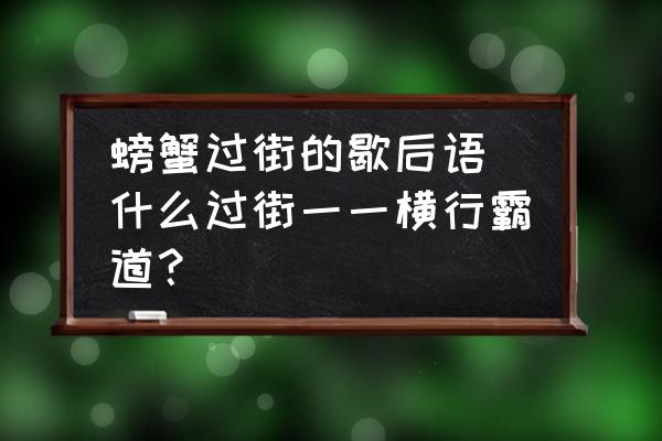 螃蟹過街的歇后語(什么過街一一橫行霸道？)