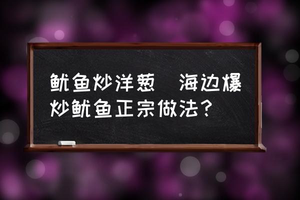 魷魚炒洋蔥(海邊爆炒魷魚正宗做法？)