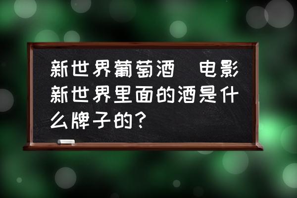 新世界葡萄酒(電影新世界里面的酒是什么牌子的？)
