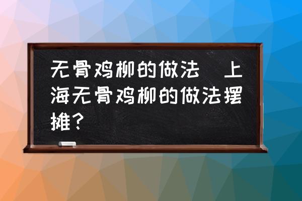 無骨雞柳的做法(上海無骨雞柳的做法擺攤？)