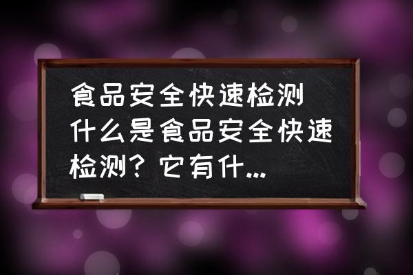 食品安全快速檢測(什么是食品安全快速檢測？它有什么意義？)