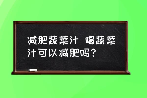 減肥蔬菜汁 喝蔬菜汁可以減肥嗎？
