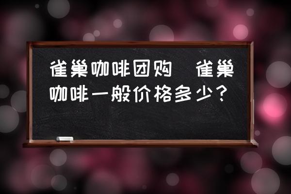 雀巢咖啡團(tuán)購(雀巢咖啡一般價(jià)格多少？)