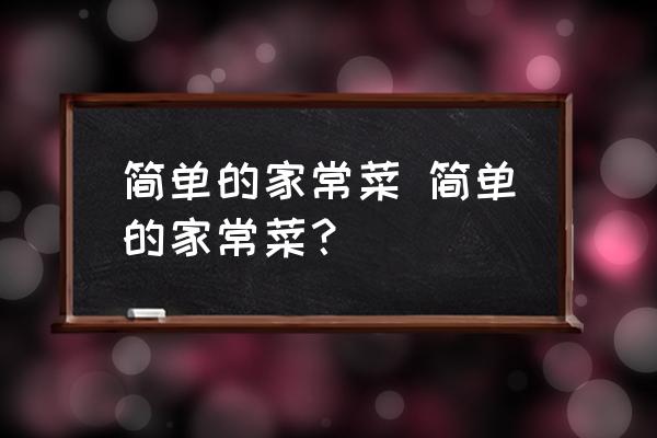 簡(jiǎn)單的家常菜 簡(jiǎn)單的家常菜？