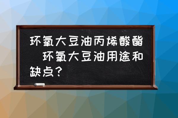 環(huán)氧大豆油丙烯酸酯(環(huán)氧大豆油用途和缺點(diǎn)？)