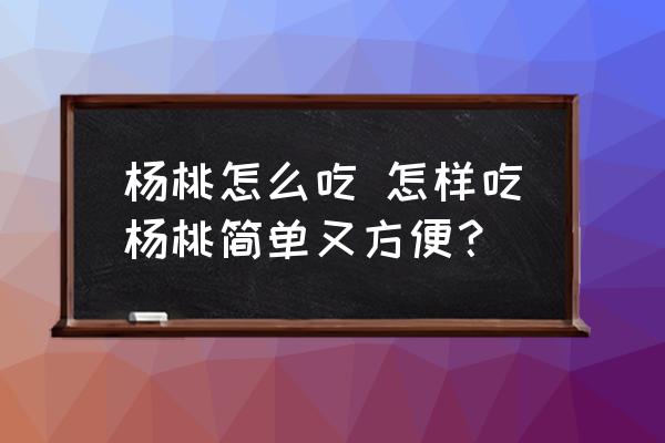 楊桃怎么吃 怎樣吃楊桃簡(jiǎn)單又方便？