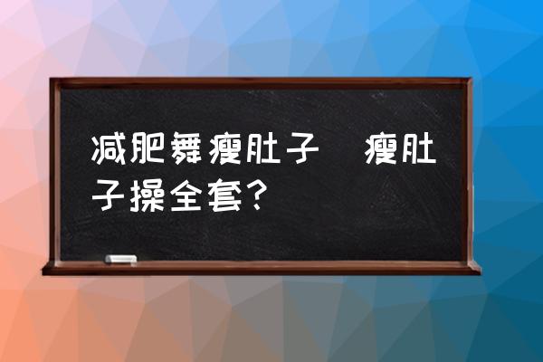 減肥舞瘦肚子(瘦肚子操全套？)