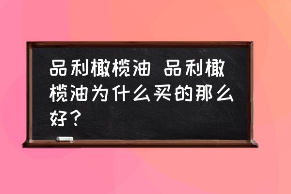 品利橄欖油 品利橄欖油為什么買的那么好？