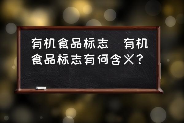 有機(jī)食品標(biāo)志(有機(jī)食品標(biāo)志有何含義？)