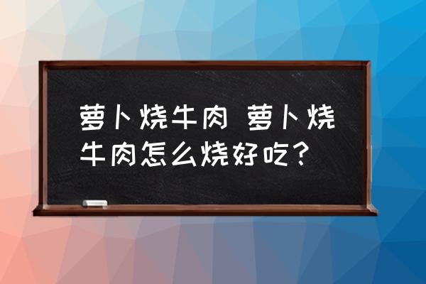 蘿卜燒牛肉 蘿卜燒牛肉怎么燒好吃？