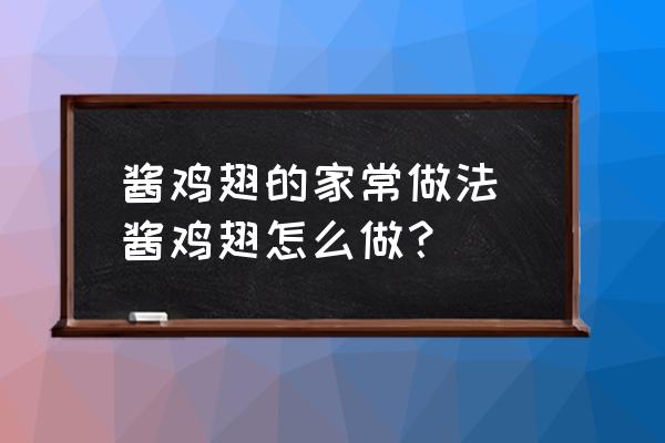 醬雞翅的家常做法 醬雞翅怎么做？