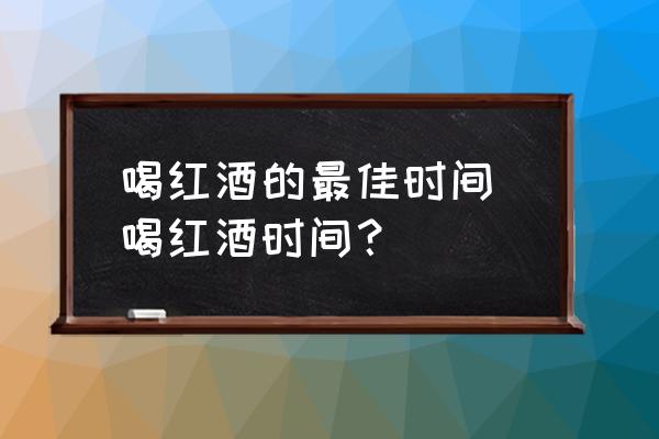 喝紅酒的最佳時(shí)間 喝紅酒時(shí)間？
