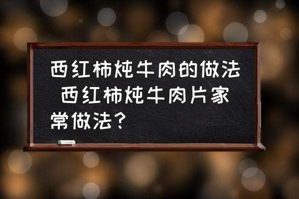 西紅柿燉牛肉的做法 西紅柿燉牛肉片家常做法？