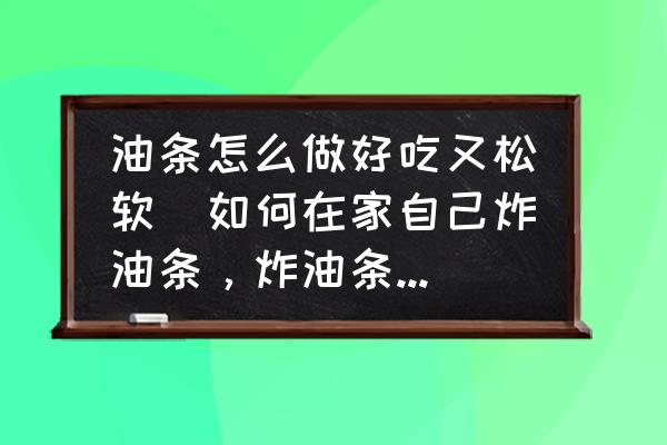 油條怎么做好吃又松軟(如何在家自己炸油條，炸油條竅門有哪些？)