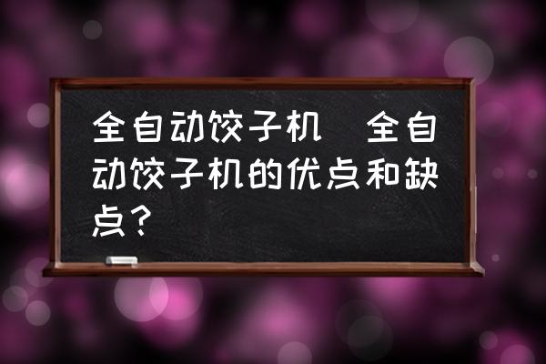 全自動(dòng)餃子機(jī)(全自動(dòng)餃子機(jī)的優(yōu)點(diǎn)和缺點(diǎn)？)