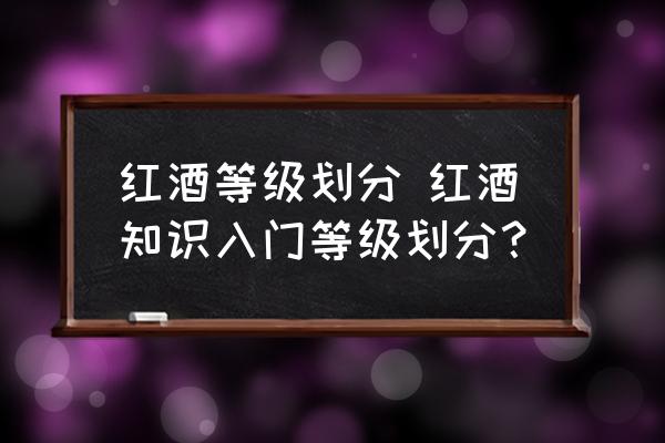 紅酒等級(jí)劃分 紅酒知識(shí)入門等級(jí)劃分？