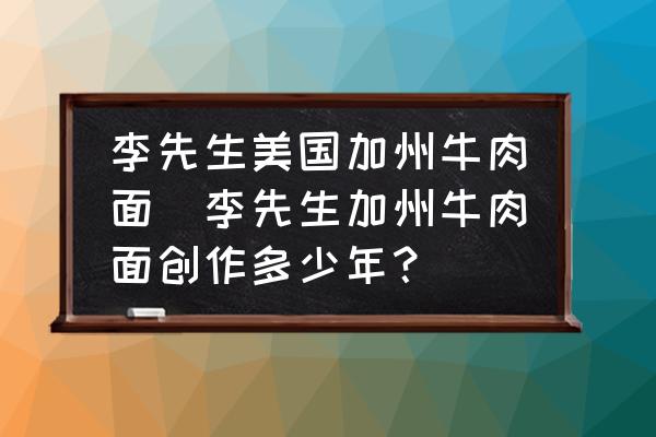 李先生美國加州牛肉面(李先生加州牛肉面創(chuàng)作多少年？)