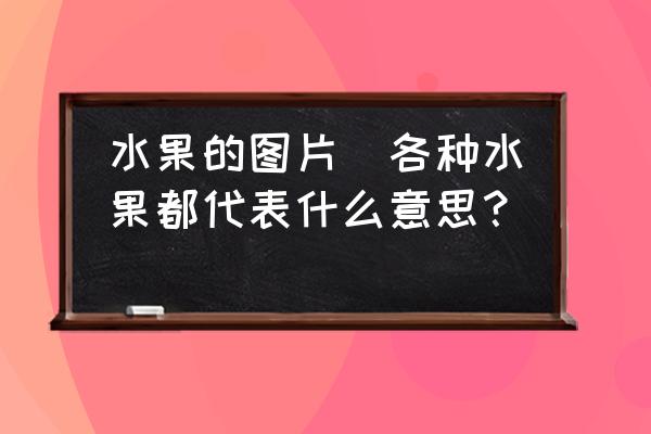 水果的圖片(各種水果都代表什么意思？)