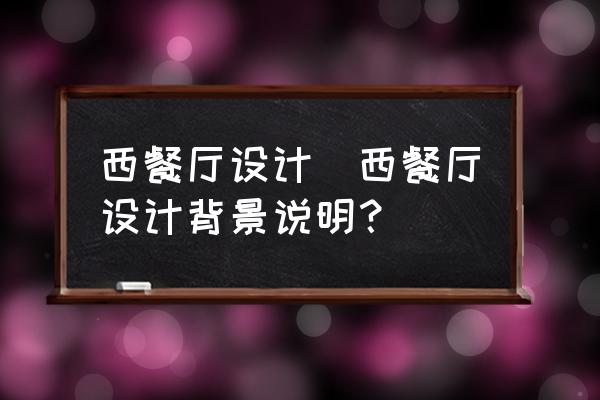 西餐廳設(shè)計(西餐廳設(shè)計背景說明？)